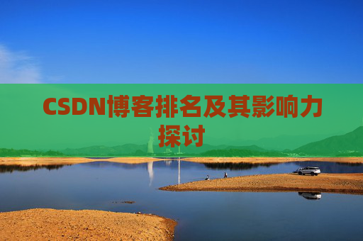 CSDN博客排名及其影响力探讨 CSDN博客排名及其影响力探讨